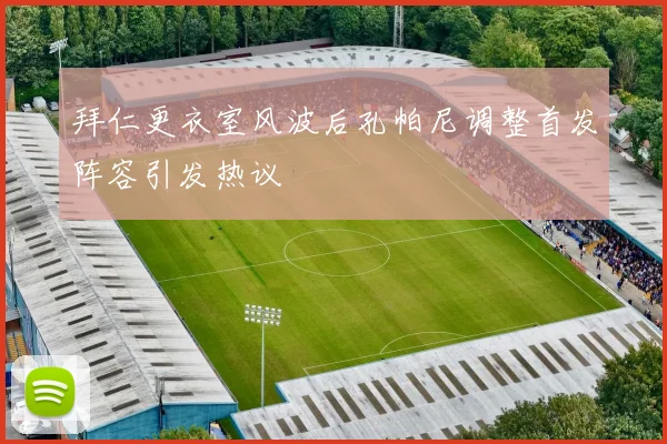 拜仁更衣室风波后孔帕尼调整首发阵容引发热议