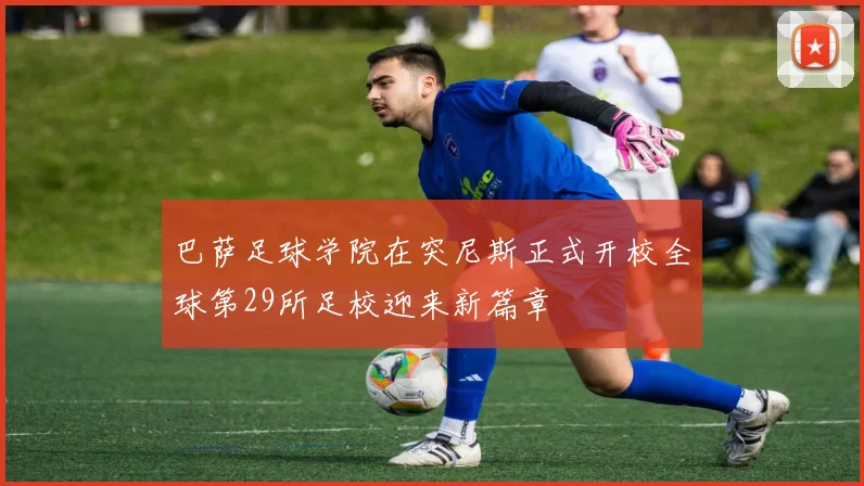 巴萨足球学院在突尼斯正式开校全球第29所足校迎来新篇章