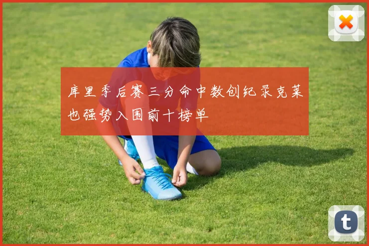 库里季后赛三分命中数创纪录克莱也强势入围前十榜单