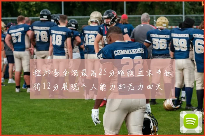 程帅澎全场最高25分难救主末节独得12分展现个人能力却无力回天