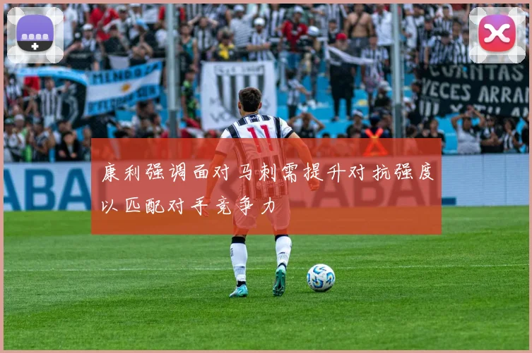 康利强调面对马刺需提升对抗强度以匹配对手竞争力