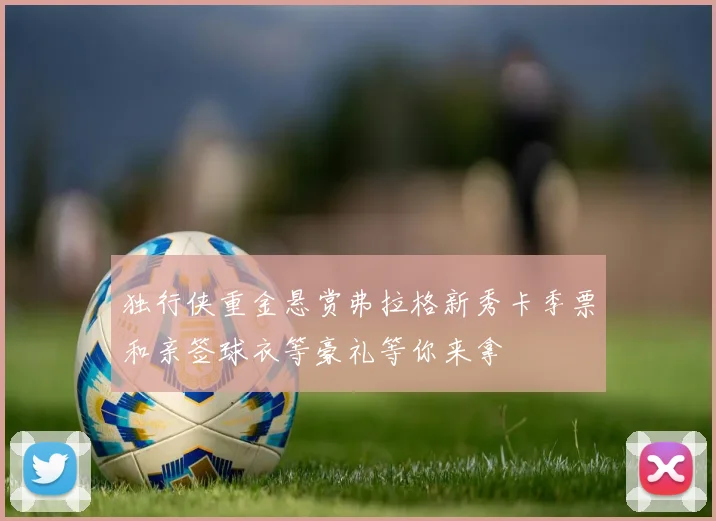 独行侠重金悬赏弗拉格新秀卡季票和亲签球衣等豪礼等你来拿