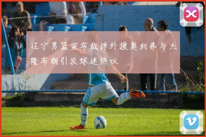 辽宁男篮宣布裁掉外援奥利弗与杰隆布朗引发球迷热议