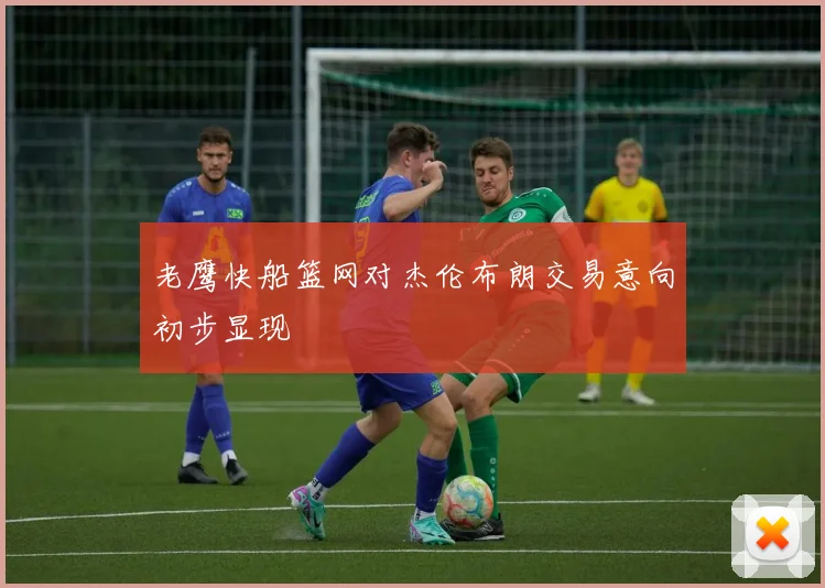 老鹰快船篮网对杰伦布朗交易意向初步显现