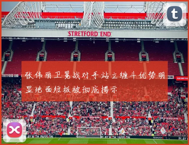 张伟丽卫冕战对手站立缠斗优势明显地面短板被彻底揭示