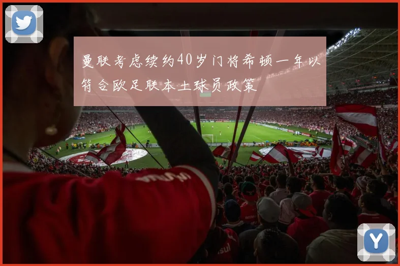 曼联考虑续约40岁门将希顿一年以符合欧足联本土球员政策