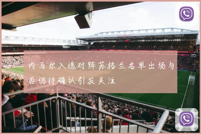 内马尔入选对阵苏格兰名单出场与否仍待确认引发关注