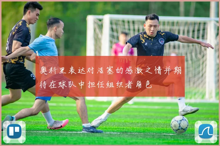 奥科里表达对活塞的感激之情并期待在球队中担任组织者角色