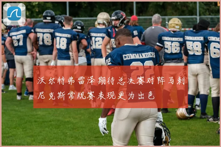 沃尔特弗雷泽期待总决赛对阵马刺尼克斯常规赛表现更为出色