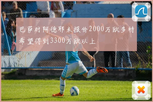 巴萨对阿德耶米报价2000万欧多特希望得到3300万欧以上