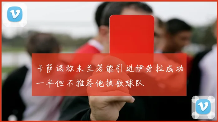 卡萨诺称米兰若能引进伊劳拉成功一半但不推荐他执教球队