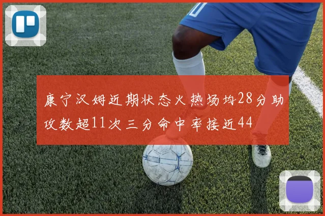 康宁汉姆近期状态火热场均28分助攻数超11次三分命中率接近44